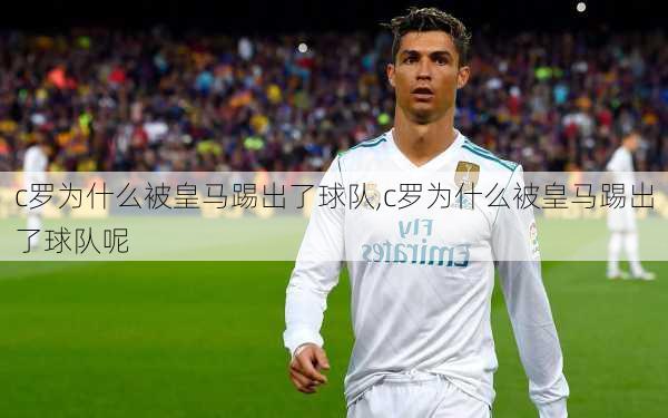 c罗为什么被皇马踢出了球队,c罗为什么被皇马踢出了球队呢