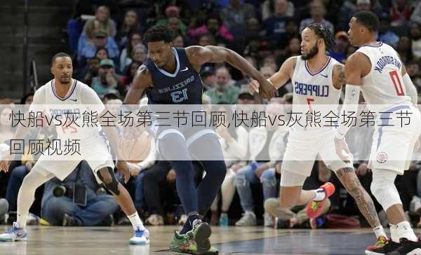快船vs灰熊全场第三节回顾,快船vs灰熊全场第三节回顾视频