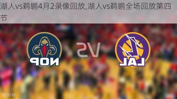 湖人vs鹈鹕4月2录像回放,湖人vs鹈鹕全场回放第四节