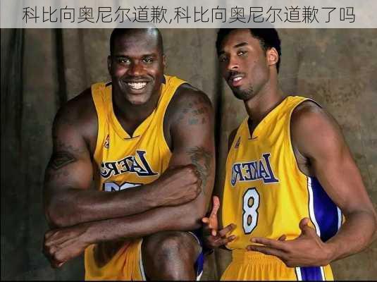 科比向奥尼尔道歉,科比向奥尼尔道歉了吗