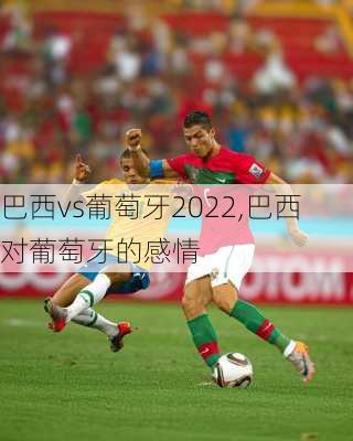 巴西vs葡萄牙2022,巴西对葡萄牙的感情