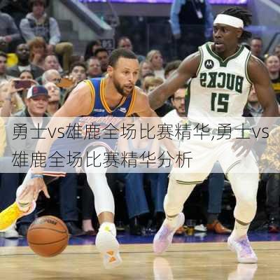 勇士vs雄鹿全场比赛精华,勇士vs雄鹿全场比赛精华分析