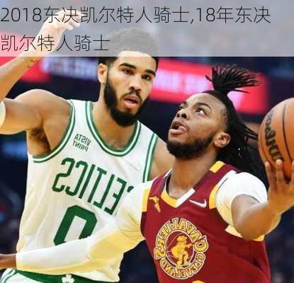 2018东决凯尔特人骑士,18年东决凯尔特人骑士
