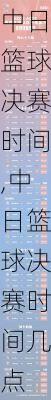 中日篮球决赛时间,中日篮球决赛时间几点