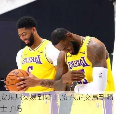 安东尼交易到骑士,安东尼交易到骑士了吗