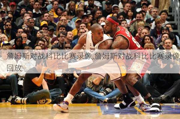 詹姆斯对战科比比赛录像,詹姆斯对战科比比赛录像回放