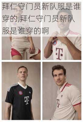 拜仁守门员新队服是谁穿的,拜仁守门员新队服是谁穿的啊