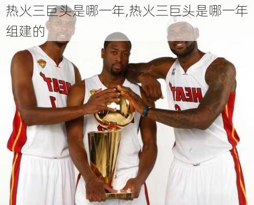 热火三巨头是哪一年,热火三巨头是哪一年组建的