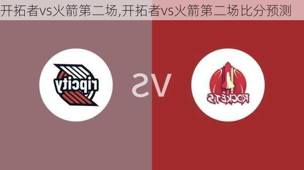 开拓者vs火箭第二场,开拓者vs火箭第二场比分预测