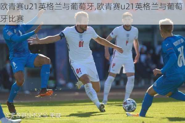 欧青赛u21英格兰与葡萄牙,欧青赛u21英格兰与葡萄牙比赛