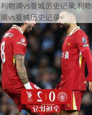 利物浦vs曼城历史记录,利物浦vs曼城历史记录