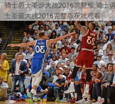 骑士勇士圣诞大战2016完整版,骑士勇士圣诞大战2016完整版在线观看