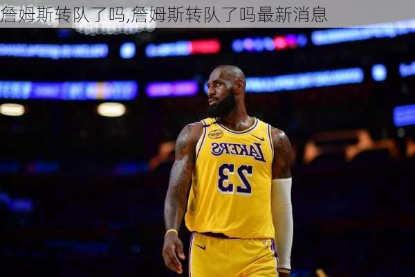 詹姆斯转队了吗,詹姆斯转队了吗最新消息