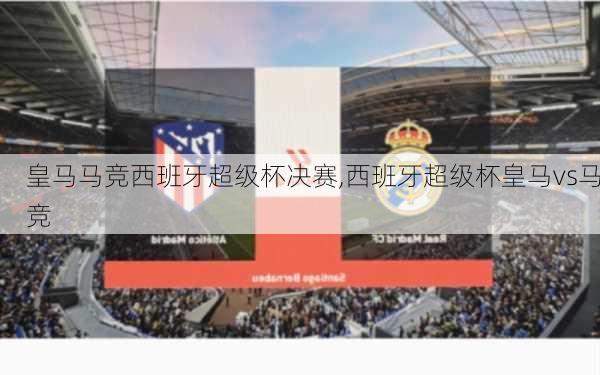 皇马马竞西班牙超级杯决赛,西班牙超级杯皇马vs马竞