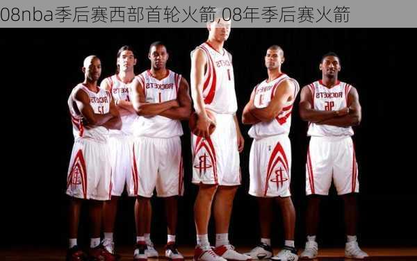 08nba季后赛西部首轮火箭,08年季后赛火箭