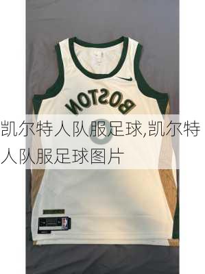 凯尔特人队服足球,凯尔特人队服足球图片