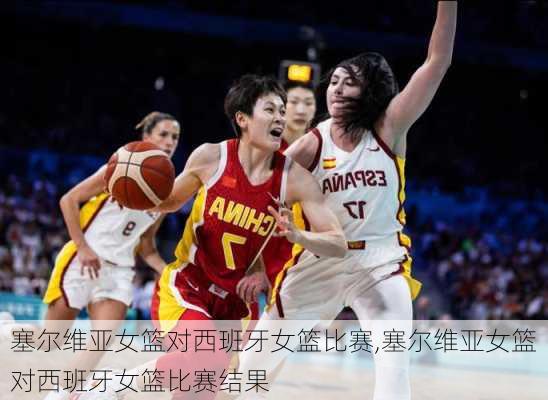 塞尔维亚女篮对西班牙女篮比赛,塞尔维亚女篮对西班牙女篮比赛结果
