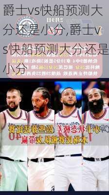 爵士vs快船预测大分还是小分,爵士vs快船预测大分还是小分