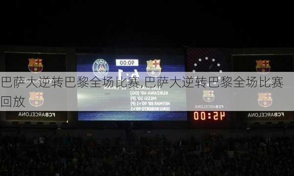 巴萨大逆转巴黎全场比赛,巴萨大逆转巴黎全场比赛回放