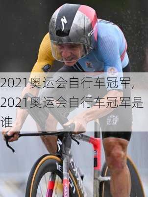 2021奥运会自行车冠军,2021奥运会自行车冠军是谁