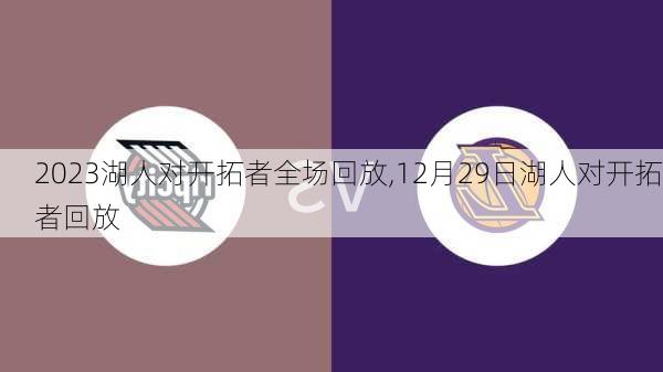 2023湖人对开拓者全场回放,12月29日湖人对开拓者回放
