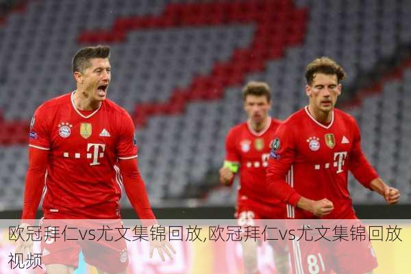 欧冠拜仁vs尤文集锦回放,欧冠拜仁vs尤文集锦回放视频