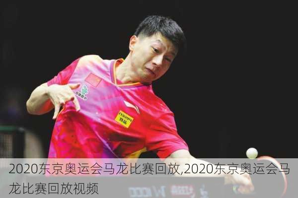 2020东京奥运会马龙比赛回放,2020东京奥运会马龙比赛回放视频