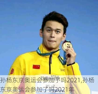 孙杨东京奥运会参加了吗2021,孙杨东京奥运会参加了吗2021年