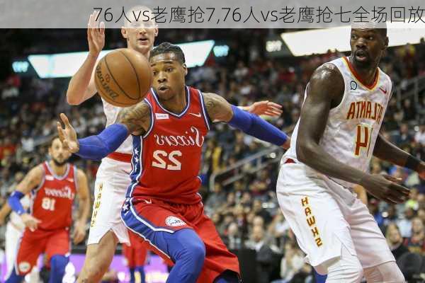 76人vs老鹰抢7,76人vs老鹰抢七全场回放