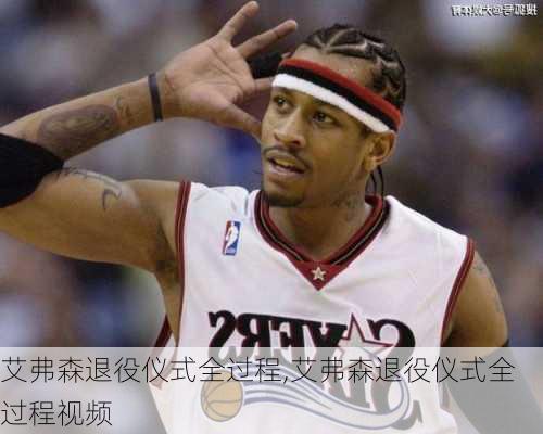 艾弗森退役仪式全过程,艾弗森退役仪式全过程视频