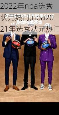 2022年nba选秀状元热门,nba2021年选秀状元热门