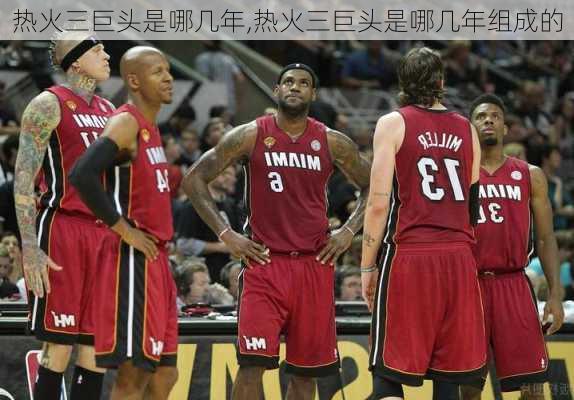 热火三巨头是哪几年,热火三巨头是哪几年组成的