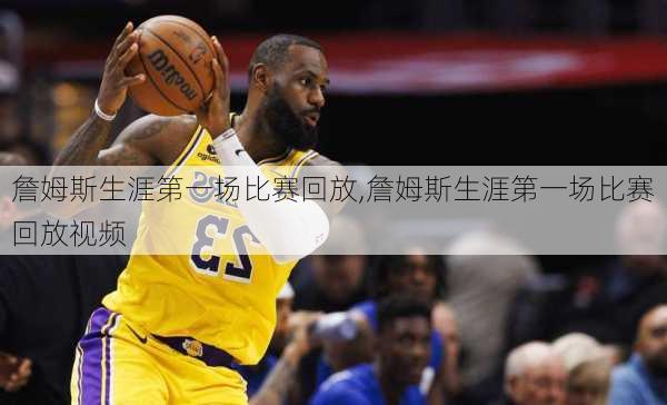 詹姆斯生涯第一场比赛回放,詹姆斯生涯第一场比赛回放视频