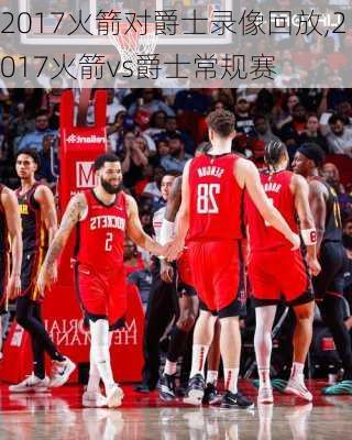 2017火箭对爵士录像回放,2017火箭vs爵士常规赛