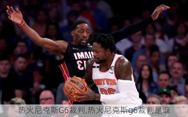 热火尼克斯G6裁判,热火尼克斯g6裁判是谁