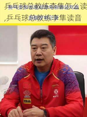 乒乓球总教练李隼怎么读,乒乓球总教练李隼读音