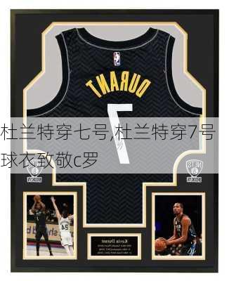 杜兰特穿七号,杜兰特穿7号球衣致敬c罗
