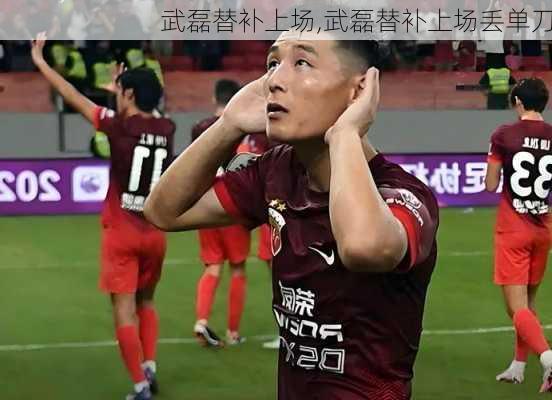 武磊替补上场,武磊替补上场丢单刀