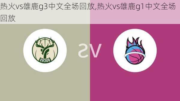 热火vs雄鹿g3中文全场回放,热火vs雄鹿g1中文全场回放