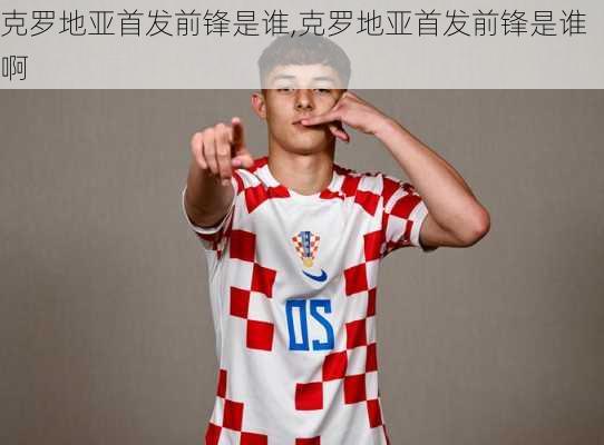 克罗地亚首发前锋是谁,克罗地亚首发前锋是谁啊