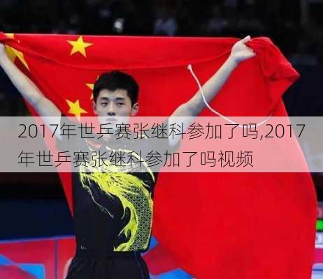 2017年世乒赛张继科参加了吗,2017年世乒赛张继科参加了吗视频