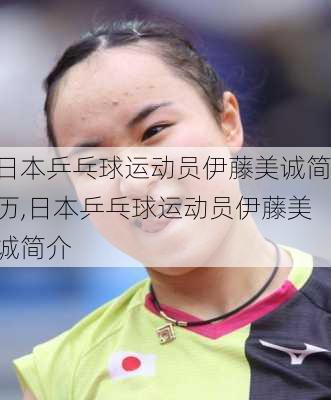 日本乒乓球运动员伊藤美诚简历,日本乒乓球运动员伊藤美诚简介