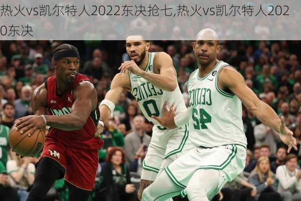 热火vs凯尔特人2022东决抢七,热火vs凯尔特人2020东决