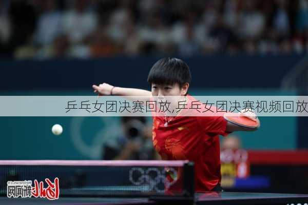 乒乓女团决赛回放,乒乓女团决赛视频回放