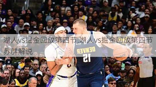 湖人vs掘金回放第四节,湖人vs掘金回放第四节苏群解说