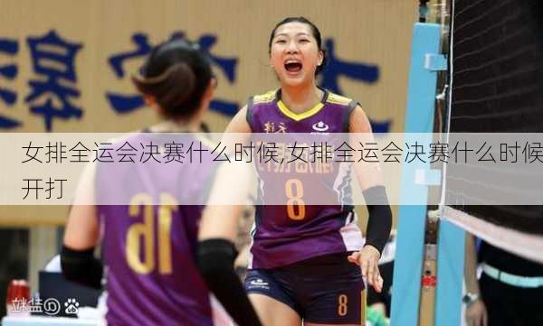 女排全运会决赛什么时候,女排全运会决赛什么时候开打