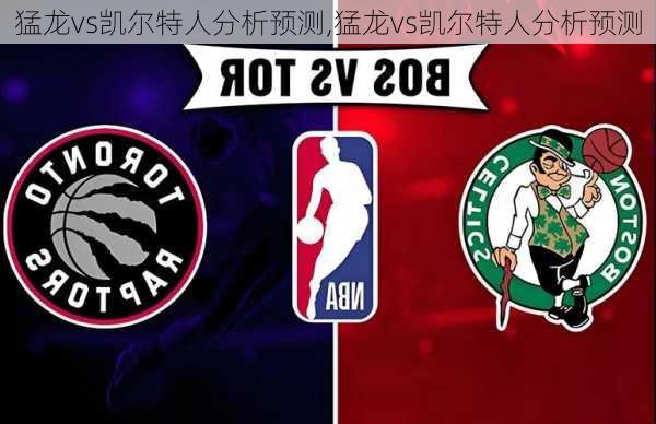 猛龙vs凯尔特人分析预测,猛龙vs凯尔特人分析预测