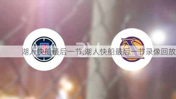 湖人快船最后一节,湖人快船最后一节录像回放