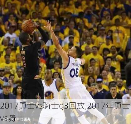 2017勇士vs骑士g3回放,2017年勇士vs骑士