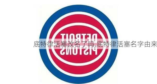 底特律活塞改名了吗,底特律活塞名字由来